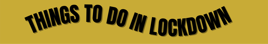 Things to Do in Lockdown